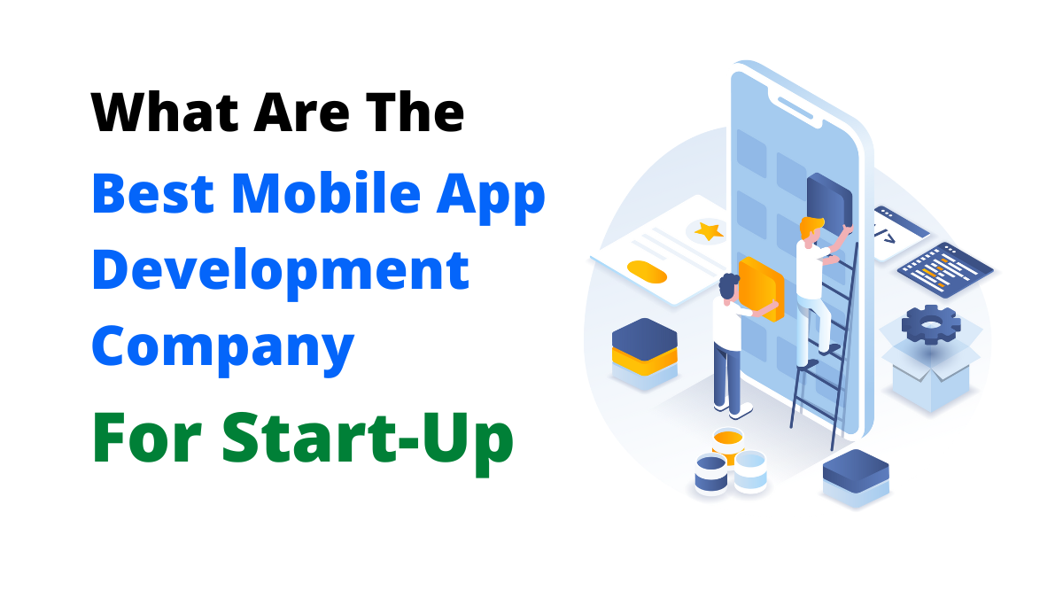 What Are The Best Mobile App Development Company For Start-Up?